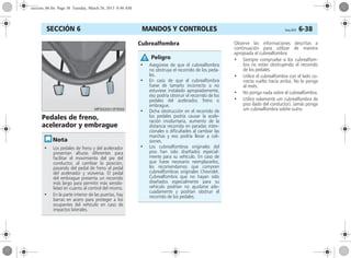 MANDOS Y CONTROLES Corsa, 01/13 6-38SECCIÓN 6
Pedales de freno,
acelerador y embrague
Cubrealfombra Observe las informaciones descritas a
continuación para utilizar de manera
apropiada el cubrealfombra:
• Siempre compruebe si los cubrealfom-
bra no están obstruyendo el recorrido
de los pedales.
• Utilice el cubrealfombra con el lado co-
rrecto vuelto hacia arriba. No lo ponga
al revés.
• No ponga nada sobre el cubrealfombra.
• Utilice solamente um cubrealfombra de
piso (lado del conductor). Jamás ponga
um cubrealfombra sobhe outro.
• Los pedales de freno y del acelerador
presentan alturas diferentes para
facilitar el movimiento del pie del
conductor, al cambiar la posición,
pasando del pedal de freno al pedal
del acelerador y viceversa. El pedal
del embrague presenta un recorrido
más largo para permitir más sensibi-
lidad en cuanto al control del mismo.
• En la parte interior de las puertas, hay
barras en acero para proteger a los
ocupantes del vehículo en caso de
impactos laterales.
• Asegúrese de que el cubrealfombra
no obstruya el recorrido de los peda-
les.
• En caso de que el cubrealfombra
fuese de tamaño incorrecto o no
estuviese instalado apropiadamente,
eso podría obstruir el recorrido de los
pedales del acelerador, freno o
embrague.
• Dicha obstrucción en el recorrido de
los pedales podría causar la acele-
ración involuntaria, aumento de la
distancia recorrida en paradas inten-
cionales o dificultades al cambiar las
marchas y eso podría llevar a coli-
siones.
• Los cubrealfombras originales del
piso han sido diseñados especial-
mente para su vehículo. En caso de
que fuese necesario reemplazarlos,
les recomendamos que compren
cubrealfombras originales Chevrolet.
Cubrealfombra que no hayan sido
diseñados especialmente para su
vehículo podrían no ajustarse ade-
cuadamente y podrían obstruir el
recorrido de los pedales.
Peligro
seccion_06.fm Page 38 Tuesday, March 26, 2013 8:46 AM
 
