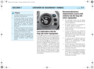 CINTURÓN DE SEGURIDAD Y AIRBAG Corsa, 01/13 7-7SECCIÓN 7
Luz indicadora del Air
bag (de estar equipado)
Esta luz v deberá encender siempre que el
encendido estuviese en la posición I (vehí-
culos sin traba de dirección) o II (vehículos
con traba de dirección), mientras permane-
ciera en la posición O por, como mínimo, 1
segundo; enseguida debe apagarse. Si la
luz no encendiera o quedara encendida
mientras el vehículo esté en marcha, hay
evidencias de falla en el sistema de bolsas
de aire (Air bag). En estos casos, el sistema
de Air bag no funcionará en caso de acci-
dente. Busque un Concesionario o Taller
Autorizado Chevrolet para que el problema
sea reparado.
Recomendaciones
importantes acerca del
sistema de Air bag (de
estar equipado)
• No mantenga ningún tipo de objeto
entre las bolsas y los ocupantes de los
asientos delanteros.
• No instale accesorios no originales en
el volante, tablero o asientos.
• Jamás modifique los componentes del
sistema Air bag.
• El sistema electrónico que controla el
sistema Air bag está ubicado en la
consola central. Para evitar fallas, no se
debe colocar ningún objeto imantado
cerca de la consola.
• En caso de que el vehículo pase por
anegamiento o inundación, pida asis-
tencia a un Concesionario o Taller
Autorizado Chevrolet.
• Se debe ejecutar el desarmado del vo-
lante y del tablero de instrumentos
solamente en un Concesionario o Taller
autorizado Chevrolet.
• El Air bag fue proyectado para disparar
solamente una vez. Después del dispa-
ro, se debe reemplazarlo inmediata-
mente en un Concesionario o Taller
Autorizado Chevrolet.
• Se deben abrochar los cinturones de
seguridad correctamente.
• En caso de colisión en que haya el
accionamiento del sistema Air bag
sin que los ocupantes del vehículo
estén utilizando los cinturones de
seguridad, el riesgo de heridas
graves podrá aumentar considera-
blemente.
• Se deben transportar niños menores
de 10 años siempre en el asiento
trasero, especialmente en vehículos
equipados con sistema Air bag.
• Además de ser una exigencia legal,
la fuerza de inflado del Air bag va a
empujarlo contra el respaldo del
asiento, pudiendo causar heridas
graves.
Peligro
seccion_07.fm Page 7 Tuesday, March 26, 2013 8:48 AM
 