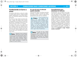 CONDUCIENDO BAJO CONDICIONES ADVERSAS Corsa, 01/13 8-1SECCIÓN 8
Conduciendo en barro o
arena
Al conducir sobre barro o arena, las ruedas
no tienen buena tracción. Usted no puede
acelerar rápidamente, es más difícil manio-
brar y son necesarias distancias más largas
para frenar.
En el barro es mejor utilizar la marcha redu-
cida – cuanto más espeso fuese el barro,
más baja debe ser la marcha. En tramos lar-
gos de barro, mantenga el vehículo en movi-
miento para que el mismo no se atasque.
Al conducir sobre arena, muy suelta (como
en las playas o dunas) los neumáticos tien-
den a escarbar. Esto causa efecto sobre la
dirección, aceleración y frenado. Para mejo-
rar la tracción, reduzca ligeramente la pre-
sión de aire de los neumáticos al conducir
sobre arena.
En caso de que el vehículo
quede atascado
Jamás gire las ruedas si el vehículo estuviese
atascado. El método conocido por balan-
ceo puede ayudar a quitar el vehículo del
atascamiento, pero sea muy cuidadoso.
Procedimiento para
desatascar el vehículo
Primeramente, gire el volante de la direc-
ción hacia la izquierda y hacia la derecha.
Esto hará liberar el área alrededor de las
ruedas delanteras. A continuación, alterne
la transmisión entre la primera o segunda y
marcha atrás, girando las ruedas lo mínimo
posible. Suelte el pedal del acelerador
durante los cambios y oprima ligeramente
el pedal cuando la transmisión estuviese
engranada. Si algunas tentativas no fuesen
suficientes para desatascarlo, su vehículo va
a necesitar un remolque. O usted podrá uti-
lizar los ganchos de auxilio, si hubiese. Si
fuese necesario remolcarlo, vea las instruc-
ciones en la Sección 9, bajo “Remol-
cando el vehículo”.
Después de que conduzca
sobre barro o arena, limpie
e inspeccione las cintas de freno. Barro o
arena pueden causar frenado irregular y
volver a los forros vitrificados. Inspec-
cione el bastidor de la carrocería, suspen-
sión, ruedas, neumáticos y sistema de
escape en cuanto a daños.
Si los neumáticos fue-
sen girados en alta
velocidad, ellos podrían explotar, gene-
rando heridas a usted, los demás pasa-
jeros del vehículo y/o terceros podrá
ocurrir sobrecalentamiento de la trans-
misión y de otros componentes del
vehículo. En caso de atascamiento, gire
las ruedas lo mínimo posible. No gire las
ruedas a una velocidad superior a los 55
km/h, según indica el velocímetro.
El girar de las ruedas
puede causar daños a los
componentes de su vehículo y de los
neumáticos. El girar de las ruedas en
velocidades altas durante los cambios
hacia adelante y hacia atrás puede dañar
la transmisión.
Peligro
seccion_08.fm Page 1 Tuesday, March 26, 2013 8:48 AM
 