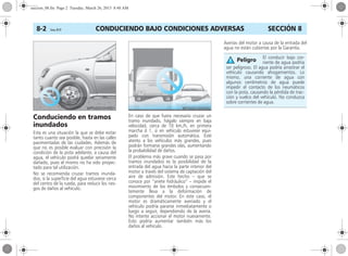 CONDUCIENDO BAJO CONDICIONES ADVERSAS8-2 Corsa, 01/13 SECCIÓN 8
Conduciendo en tramos
inundados
Esta es una situación la que se debe evitar
tanto cuanto sea posible, hasta en las calles
pavimentadas de las ciudades. Además de
que no es posible evaluar con precisión la
condición de la pista adelante, a causa del
agua, el vehículo podrá quedar seriamente
dañado, pues el mismo no ha sido proyec-
tado para tal utilización.
No se recomienda cruzar tramos inunda-
dos, si la superficie del agua estuviese cerca
del centro de la rueda, para reducir los ries-
gos de daños al vehículo.
En caso de que fuera necesario cruzar un
tramo inundado, hágalo siempre en baja
velocidad, cerca de 10 km./h, en primera
marcha ó 1, si en vehículo estuviese equi-
pado con transmisión automática. Esté
atento a los vehículos más grandes, pues
podrán formarse grandes olas, aumentando
la probabilidad de daños.
El problema más grave cuando se pasa por
tramos inundados es la posibilidad de la
entrada del agua hacia la parte interior del
motor a través del sistema de captación del
aire de admisión. Este hecho – que se
conoce por “ariete hidráulico” – impide el
movimiento de los émbolos y consecuen-
temente lleva a la deformación de
componentes del motor. En este caso, el
motor es dramáticamente averiado y el
vehículo podría pararse inmediatamente o
luego a seguir, dependiendo de la avería.
No intente accionar el motor nuevamente.
Esto podría aumentar también más los
daños al vehículo.
Averías del motor a causa de la entrada del
agua no están cubiertas por la Garantía.
El conducir bajo cor-
riente de agua podría
ser peligroso. El agua podría arrastrar el
vehículo causando ahogamientos. Lo
mismo, una corriente de agua con
algunos centímetros de agua puede
impedir el contacto de los neumáticos
con la pista, causando la pérdida de trac-
ción y vuelco del vehículo. No conduzca
sobre corrientes de agua.
Peligro
seccion_08.fm Page 2 Tuesday, March 26, 2013 8:48 AM
 