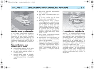 CONDUCIENDO BAJO CONDICIONES ADVERSAS Corsa, 01/13 8-3SECCIÓN 8
Conduciendo por la noche
Es difícil evaluar la velocidad de un vehículo
que está adelante del suyo, solamente
observando sus luces traseras. El conducir
por la noche es mucho más peligroso que
durante el día. Una razón es que algunos
conductores pueden estar bajo efecto de la
fatiga o con la visión limitada por la oscuri-
dad.
Recomendaciones para
conducir por la noche
• Conduzca a la defensiva. No se olvide
que éste es el período más peligroso.
• No beba alcohol antes de conducir o
mientras conduce.
• Como la visión puede ser limitada,
reduzca la velocidad y mantenga
mayor distancia entre su vehículo y los
demás.
• Reduzca la velocidad, especialmente
en las autopistas.
• Esté atento a animales sueltos en la
ruta.
• Si estuviese cansado salga de la ruta
hacia un sitio seguro y descanse.
• Mantenga limpios interna y externa-
mente el parabrisas y todos los vidrios
de su vehículo. El reflejo de la suciedad
por la noche es mucho peor que
durante el día. También la parte inte-
rior puede quedar empañada debido a
la suciedad. El humo de cigarrillos
también empaña con frecuencia la
superficie interior de los vidrios, dificul-
tando la visión.
• No se olvide que las luces alumbran
mucho menos en las curvas.
• Mantenga los ojos en movimiento; de
esta manera es más fácil identificar
objetos mal alumbrados.
• Así como los faros se deben inspeccio-
nar y ajustar con frecuencia, consulte a
un oculista periódicamente. Algunos
conductores sufren de ceguera noc-
turna – la incapacidad de ver con luz
poco intensa – y ni siquiera saben de
eso.
Conduciendo bajo lluvia
La lluvia y las carreteras mojadas pueden
traer problemas al conducir. No se puede
parar, acelerar, o hacer curvas regularmente
en calzadas mojadas, pues la adherencia de
los neumáticos a la calzada no es tan
buena como en las calzadas secas. Y, en
caso de que la banda de rodamiento de los
neumáticos no esté en buenas condiciones,
la adherencia será también peor.
Si empieza a llover cuando esté al volante,
reduzca la velocidad y sea más cuidadoso.
La calzada puede quedar mojada rápida-
mente, y al mismo tiempo sus reflejos pue-
den estar condicionados para conducir en
calzada seca.
seccion_08.fm Page 3 Tuesday, March 26, 2013 8:48 AM
 