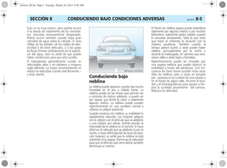 CONDUCIENDO BAJO CONDICIONES ADVERSAS Corsa, 01/13 8-5SECCIÓN 8
Esto no es muy común, pero podría ocurrir
si la banda de rodamiento de los neumáti-
cos estuviese excesivamente desgastada.
Podría ocurrir también cuando haya gran
cantidad de agua sobre la calzada. Si nota
reflejo de los árboles, de los cables de elec-
tricidad o de otros vehículos, o si las gotas
de lluvia forman ondulaciones en la superfi-
cie del agua, esto es señal de que puede
haber condiciones para que esto suceda.
El hidroplaneo generalmente sucede en
velocidades altas y no obedece a ninguna
regla definida. La mejor recomendación es
reducir la velocidad cuando esté lloviendo –
y estar atento.
Conduciendo bajo
neblina
La neblina puede aparecer cuando hay mucha
humedad en el aire o helada fuerte. La
neblina puede ser tan liviana que permita ver
a centenas de metros adelante, o puede ser
tan espesa que limite la visión a solamente
algunos metros. La neblina puede suceder
repentinamente en una carretera normal y
volverse un peligro potencial.
Cuando conduce con neblina, su visibilidad es
rápidamente reducida. Los mayores peligros
son la colisión con el vehículo que va adelante
o una colisión por detrás. Intente percibir la
intensidad de la neblina en el camino. Si fuera
difícil ver el vehículo que va adelante (o por la
noche, si fuera difícil percibir las luces de posi-
ción traseras), es señal que la neblina se está
volviendo muy espesa. Disminuya la velocidad
para que el vehículo que viene detrás también
disminuya su marcha.
El frente de neblina espesa puede extenderse
solamente por algunos metros o por muchos
kilómetros: solamente podrá saberlo cuando
lo estuviese atravesando. Todo lo que tiene
que hacer es enfrentar la situación con la
máxima prudencia. También cuando el
tiempo parece bueno a veces puede haber
neblina, principalmente por la noche o
durante la madrugada, en caminos que atra-
viesan valles o áreas bajas y húmedas.
Repentinamente puede ser envuelto por
una espesa neblina que puede obstruir la
visibilidad a través del parabrisas. Con fre-
cuencia los faros hacen posible notar estas
ollas de neblina: pero a veces es tomado
por sorpresa en la cumbre de una subida o
en el fondo de algún valle. Accione el lava-
dor y el limpiaparabrisas para ayudar a lim-
piar la suciedad proveniente del camino.
Reduzca la velocidad.
seccion_08.fm Page 5 Tuesday, March 26, 2013 8:48 AM
 