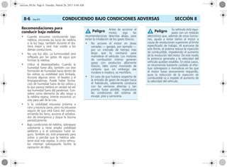 CONDUCIENDO BAJO CONDICIONES ADVERSAS8-6 Corsa, 01/13 SECCIÓN 8
Recomendaciones para
conducir bajo neblina
• Cuando estuviese conduciendo bajo
neblina, encienda las luces de neblina
o la luz baja, también durante el día.
Verá mejor y será más visible a los
demás conductores.
• No use luz alta. La luminosidad será
reflejada por las gotas de agua que
forman la neblina.
• Utilice el desempañador. Cuando la
humedad fuese alta, también con leve
formación de humedad hacia dentro de
los vidrios su visibilidad será limitada.
Accione algunas veces el lavador y el
limpiaparabrisas. Puede haber forma-
ción de humedad fuera de los vidrios y
lo que parece neblina en verdad tal vez
sea humedad fuera del parabrisas. Con-
sidere como elemento de alto riesgo a
la neblina espesa. Intente encontrar un
sitio para salir de la ruta.
• Si la visibilidad estuviese próxima a
cero y necesita parar, pero no estuviese
seguro de que está fuera del camino,
encienda los faros, accione el señaliza-
dor de emergencia y toque la bocina
periódicamente.
• Bajo condiciones de neblina, sobrepase
solamente si tiene amplia visibilidad
adelante y si el sobrepaso fuese se-
guro. También así, esté preparado para
volver si percibe que la neblina ade-
lante está más espesa. Si otros vehícu-
los intentan sobrepasarlo facilite la
operación de ellos.
Antes de accionar el
motor, siga las
recomendaciones descritas abajo, para
evitar la inhalación de los gases tóxicos:
• No accione el motor en áreas
cerradas — garajes, por ejemplo —
por un intervalo de tiempo más
largo que lo necesario para
maniobrar el vehículo. Los motores
de combustión interior generan
gases con productos altamente
tóxicos, tales como monóxido de
carbono que sin embargo sea
incoloro e inodoro, es mortífero.
• En caso de que hubiera sospecha de
la entrada de gases de escape hacia
el habitáculo, solamente conduzca
con las ventanas abiertas y tan
pronto fuese posible, inspeccione
las condiciones del sistema de
escape, piso y carrocería.
Peligro Su vehículo está equi-
pado con un módulo
electrónico que, además de otras funcio-
nes, ayuda a evitar daños al motor a
causa de revoluciones superiores al límite
especificado de trabajo. Al acercarse de
este límite, el sistema reduce la inyección
de combustible, impediendo el aumento
de la revolución del motor. De este modo
la potencia generada y la velocidad del
vehículo quedan estables. En estos casos,
se recomienda bastante cuidado al efec-
tuar sobrepasos o maniobras en las que
el motor fuese severamente requerido,
pues la reducción de la inyección de
combustible va a impedir el aumento de
la velocidad del vehículo.
Peligro
seccion_08.fm Page 6 Tuesday, March 26, 2013 8:48 AM
 