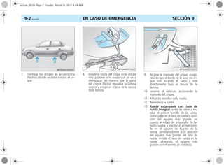 EN CASO DE EMERGENCIA9-2 Corsa, 01/13 SECCIÓN 9
7. Verifique los encajes de la carrocería
(flechas) donde se debe instalar el cri-
que.
8. Instale el brazo del crique en el encaje
más próximo a la rueda que se va a
reemplazar, de manera que la garra
del crique (flecha) envuelva la lámina
vertical y encaje en el área de la ranura
de la lámina.
9. Al girar la manivela del crique, asegú-
rese de que el borde de la base del cri-
que esté tocando el suelo y esté
directamente bajo la ranura de la
lámina.
10. Levante el vehículo accionando la
manivela del crique.
11. Afloje los tornillos de la rueda.
12. Reemplace la rueda.
13. Rueda estampada con taza de
rueda integral: antes de volver a ins-
talar el primer tornillo de la rueda,
compruebe en el taza de rueda la posi-
ción del agujero más grande, en
cuanto al rebajo de la boquilla de lle-
nado; vuelva a instalar el primer torni-
llo en el agujero de fijación de la
rueda, correspondiente a la posición
del agujero más grande del taza de
rueda. Instale el taza de rueda en la
rueda, alineando el agujero más
grande con el tornillo ya instalado.
seccion_09.fm Page 2 Tuesday, March 26, 2013 8:49 AM
 