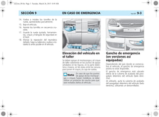 EN CASO DE EMERGENCIA Corsa, 01/13 9-3SECCIÓN 9
14. Vuelva a instalar los tornillos de la
rueda, apretándolos parcialmente.
15. Baje el vehículo.
16. Apriete los tornillos en secuencia cru-
zada.
17. Guarde la rueda quitada, herramien-
tas, crique y triángulo de seguridad en
el baúl.
18. Efectúe la reparación del neumático
dañado, haga su balanceo y vuelva a ins-
talarlo lo antes posible en el vehículo.
Elevación del vehículo en
el taller
Se deben apoyar el montacargas y el crique
de taller solamente en los puntos de apoyo
señalados en las figuras, en la parte delan-
tera y trasera, en las áreas entre las ranuras
para poner el crique y la caja de ruedas.
Gancho de emergencia
(en versiones así
equipadas)
Dependiendo del país donde se comercia-
liza el vehículo, el gancho de emergencia
podría no estar disponible.
El gancho de emergencia está ubicado
detrás de la cubierta de acabado del para-
golpes delantero del vehículo (lado dere-
cho).
Al utilizarlo, quite la cubierta de acabado
del paragolpes delantero del vehículo (lado
derecho), utilizando un destornillador.
En caso de que los puntos
de apoyo de los montacar-
gas o criques fuesen metálicos, se debe
utilizar un protector de caucho para que
sean evitados daños al vehículo.
seccion_09.fm Page 3 Tuesday, March 26, 2013 8:49 AM
 