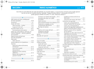 ÍNDICE ALFABÉTICO Corsa, 01/13 1-1SECCIÓN 1
ABS (sistema de freno antibloqueo)
de estar equipado) ............................. 6-39
Accesorios............................................ 4-1
Aceite del motor ................................ 13-1
Filtro de aceite – cambio ................ 13-2
Inspección del nivel ........................ 13-2
Acondicionador de aire ...................... 6-31
Funcionamiento del sistema ........... 6-32
Aditivo de combustible en vehículos con
Sistema Flexpower – alcohol y gasolina
(de equipado) .......................................13-6
Alarma sonora de las luces
(de estar equipado) ............................ 6-22
Alternador
Datos técnicos................................ 12-3
Antena eléctrica en el parabrisas......... 10-3
Asientos
Ajuste de la altura del asiento
(conductor).................................... 6-15
Ajuste del respaldo......................... 6-16
Apoyacabezas ................................ 6-15
Regulación de los asientos
delanteros...................................... 6-14
Retorno del respaldo a la
posición normal ............................. 6-17
Batería .............................................. 9-10
Arranque con batería descargada ...9-13
Arranque del motor con cables
de puente ......................................9-14
Datos técnicos.................................12-3
Desconexión/Conexión de la Batería.9-10
Prevención y cuidados con los
componentes electrónicos ..............9-13
Reciclaje de baterías .......................9-12
Baúl
Apertura de la tapa del baúl............6-11
Ampliación del baúl
(de estar equipado).........................6-15
Bocina ...............................................6-21
Boquillas de inyección .........................13-7
Caja de fusibles ..................................9-15
Cambio de aceite
Aceite del motor .............................13-1
Filtro de aceite – cambio ................13-2
Inspección del nivel .........................13-2
Capacidad de lubricantes y fluidos
en general...........................................12-9
Capó del motor ....................................9-6
Carrocería
Datos técnicos.................................12-6
Catalizador .........................................13-7
Cenicero .............................................10-1
Chasis
Carteles de tránsito del año de
fabricación .....................................12-1
Ubicación del número del chasis ....12-1
Cinturones de seguridad .......................7-1
Como usar correctamente el
cinturón retráctil de tres puntos .......7-2
Como usar correctamente el
cinturón de seguridad subabdominal
(plaza central del asiento trasero)......7-2
Posición correcta de los respaldos
de los asientos ..................................7-3
Regulación en altura del cinturón de
seguridad de tres puntos ..................7-3
Uso correcto del cinturón de seguridad
para mujeres embarazadas................7-3
Uso correcto de los cinturones de
seguridad en niños menores .............7-4
Uso correcto de los cinturones de
seguridad para niños mayores...........7-4
Circuitos hidráulicos independientes....6-37
Combustible
Filtro ..............................................13-2
Indicador del nivel.............................6-2
Llenado...........................................13-4
Vehículos a gasolina........................13-4
Condiciones severas de uso...............13-15
Conduciendo bajo condiciones adversas
Conduciendo en barro o arena .........8-1
Conduciendo en tramos
inundados ........................................8-2
Conduciendo por la noche................8-3
A
B
Este índice ha sido elaborado de modo de facilitarle una consulta rápida y, a causa de esto, el mismo punto puede aparecer
más de una vez con nombres distintos. (Ejemplo: “Espejo retrovisor exterior”, encontrado en la letra “E”,
puede aparecer también en la letra “R” como “Retrovisor exterior”)
C
seccion_01.fm Page 1 Tuesday, March 26, 2013 8:42 AM
 
