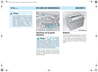EN CASO DE EMERGENCIA9-10 Corsa, 01/13 SECCIÓN 9
Servicios en la parte
eléctrica
De esta manera, siempre que fuese necesa-
rio efectuar algún servicio en esos sistemas,
busque un Concesionario y/o Taller Auto-
rizado Chevrolet.
Batería
La batería ACDelco que equipa este vehí-
culo no requiere mantenimiento periódico.
Si el vehículo no fuese utilizado por 30 días
o más, desconecte el cable negativo de la
batería para que la misma no sea descar-
gada.
• Si el vehículo continúa en mo-
vimiento mientras el motor estuviese
sobrecalentado, el líquido podrá
vaciar a causa de la alta presión.
Usted y otras personas podrán que-
marse gravemente. Apague el
motor sobrecalentado y deje el
vehículo hasta que el motor enfríe.
Peligro
Si esta recomen-
dación no fuese
observada, habrá el peligro de accidente
letal. El peligro de accidente está en los
siguientes puntos: bobina de encendido,
bujías de encendido (flechas). Si Usted
usa marcapaso no efectúe servicios en el
motor con éste en funcionamiento.
Peligro
seccion_09.fm Page 10 Tuesday, March 26, 2013 8:49 AM
 