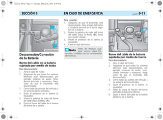 EN CASO DE EMERGENCIA Corsa, 01/13 9-11SECCIÓN 9
Desconexión/Conexión
de la Batería
Borne del cable de la batería
sujetado por medio de traba
Para desconectarlo:
1. Abra el capó del motor.
2. Asegúrese de que todos los sistemas
eléctricos sean desconectados; por
ejemplo, sistemas de audio, faros,
alarma antirrobo y accesorios. Aseg-
úrese de que el encendido esté
desconectado.
3. Cierre todas las puertas del vehículo y
no active la alarma antirrobo.
4. Quite el protector de la batería (si
equipado).
5. Mueva la palanca de traba del borne
del cable [hacia la flecha (A)].
6. Quite el borne del cable de la batería
del borne de la batería.
Para conectar:
1. Asegúrese de que el encendido esté
desconectado. Abra el capó del motor
e instale la terminal en el borne nega-
tivo de la batería.
2. Mueva la palanca de traba del borne
del cable [hacia la flecha (B)], hasta
que quede trabada.
3. Instale el protector de la batería (si
equipado).
4. Cierre el capó del motor.
Borne del cable de la batería
sujetado por medio de tuerca
Para desconectarlo:
1. Abra el capó del motor.
2. Asegúrese de que todos los sistemas
eléctricos sean desconectados; por
ejemplo, sistemas de audio, faros,
alarma antirrobo y accesorios. Aseg-
úrese de que el encendido esté
desconectado.
3. Cierre todas las puertas del vehículo y
no active la alarma antirrobo.
4. Quite el protector de la batería (si
equipado).
5. Afloje la tuerca de fijación del borne
del cable de la batería (flecha).
6. Quite el borne del cable de la batería
del borne de la batería.
Antes de efectuar cual-
quier servicio, véase Pre-
vención y cuidados con los componentes
electrónicos.
seccion_09.fm Page 11 Tuesday, March 26, 2013 8:49 AM
 