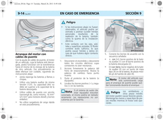 EN CASO DE EMERGENCIA9-14 Corsa, 01/13 SECCIÓN 9
Arranque del motor con
cables de puente
Con la ayuda de cables de puente, el motor
de un vehículo, cuya la batería esté descar-
gada, podrá funcionar con la transferencia
hasta el mismo de la energía de la batería
de otro vehículo. Ese procedimiento se
debe efectuar con cuidado, siguiendo las
instrucciones abajo:
• Jamás exponga las baterías a llamas o
chispas.
• Utilice una batería auxiliar de misma
tensión (12V). Su capacidad (Ah) no
debe ser superior a la capacidad de la
batería descargada.
• Utilice cables de puente con sección
transversal de, como mínimo, 16 mm2
(25 mm2
para motores diesel) y bornes
aislados).
• No utilice cargadores de carga rápida
en este procedimiento.
1. Desconecte el encendido y desconecte
todos los circuitos eléctricos cuyas
conexiones no sean necesarias.
2. Accione firmemente la palanca del
freno de estacionamiento. Mueva la
palanca de cambios hacia punto
muerto.
3. Quite el protector de la batería (si
equipado).
4. Localice los bornes positivo (+) y nega-
tivo (-) en las baterías.
5. Conecte los bornes de acuerdo con la
secuencia señalada:
• + con (+): borne positivo de la bate-
ría auxiliar (1) con el borne positivo de
la batería descargada (2).
• (–) con tierra: borne negativo de la bate-
ría auxiliar (3) con un punto de masa
lejos 30 cm de la batería, de piezas móvi-
les y/o de fuentes de calor (4).
• Si las instrucciones abajo no fuesen
observadas, el vehículo podría ser
averiado o podrían suceder heridas
personales resultantes de la
explosión de la batería, también
como la quema de la instalación
eléctrica.
• Evite contacto con los ojos, piel,
telas y superficies pintadas. El fluido
contiene ácido sulfúrico, lo que
podría causar heridas y daños en
caso de que hubiera algún contacto
directo.
Si el sistema de audio (de
estar equipado) estuviese
conectado, el mismo podría ser dañado
seriamente. Las reparaciones no son
cubiertas por la Garantía.
Peligro
El motor del vehículo que
está suministrando carga
para el arranque de puente puede que-
dar funcionando durante el arranque.
Los ventiladores y
otras piezas móviles
del motor pueden causar lesiones graves.
Mantenga las manos y ropas lejos de pie-
zas móviles mientras el motor esté ope-
rando.
Peligro
seccion_09.fm Page 14 Tuesday, March 26, 2013 8:49 AM
 
