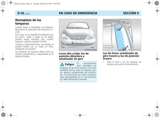 EN CASO DE EMERGENCIA9-18 Corsa, 01/13 SECCIÓN 9
Reemplazo de las
lámparas
Cuando fuese a reemplazar una lámpara,
desconecte el interruptor del respectivo cir-
cuito.
Evite tocar en la ampolla de la lámpara con
las manos. Sudor o grasa en los dedos
podrían causar manchas, que, cuando
evaporen, podrían empañar la lente.
Lámparas inadvertidamente manchadas se
pueden limpiar con un trapo sin hilos,
empapado con alcohol.
Las lámparas de repuesto deben tener las
mismas características y capacidades de la
lámpara dañada.
Luces alta y baja, luz de
posición delantera y
señalizador de giro
Luz de freno, señalizador de
giro trasero y luz de posición
trasera
1. Abra el baúl y tire los botones de
presión para quitar el revestimiento.El procedimiento
para reemplazar las
lamparas de los faros requiere una cierta
habilidad técnica, pues es necesario qui-
tar algunos componentes del vehículo.
Así, se recomienda que dichas lamparas
sean reemplazadas en un Concesionario
y/o Taller Autorizado Chevrolet.
Peligro
seccion_09.fm Page 18 Tuesday, March 26, 2013 8:49 AM
 