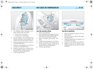 EN CASO DE EMERGENCIA Corsa, 01/13 9-19SECCIÓN 9
2. Las lámparas están ordenadas como
sigue; desde arriba hacia abajo:
• Freno y luces de posición.
• Señalizador de giro/balizas.
3. Gire el enchufe de la lampara en el
sentido antihorario para quitarlo del
conjunto de la luz de posición trasera.
4. Quite la lampara del enchufe; la gire en
el sentido antihorario.
5. Instale la nueva lampara en el enchufe
y la gire en el sentido horario.
6. Instale el enchufe en el conjunto de la
luz de posición trasera y lo gire en el
sentido horario para bloquearlo.
7. Cierre la tapa del baúl.
Luz de marcha atrás
1. Abra la tapa del baúl.
2. Gire el enchufe de la lampara en el sen-
tido antihorario para quitarlo del con-
junto de la luz de posición trasera.
3. Quite la lampara del enchufe, tirán-
dola.
4. Instale la nueva lampara en el enchufe.
5. Instale el enchufe en el conjunto de la
luz de posición trasera y lo gire en el
sentido horario para bloquearlo.
6. Cierre la tapa del baúl.
Luz de la patente
1. Quite los tornillos de fijación de la luz
de la patente.
2. Quite la luz de la patente del respec-
tivo alojamiento.
3. Pressione ligeramente la lampara con-
tra el borne y la quite.
4. Instale la nueva lampara de la patente.
5. Instale la luz de la patente en el
respectivo alojamiento con los tornillos
de fijación.
seccion_09.fm Page 19 Tuesday, March 26, 2013 8:49 AM
 