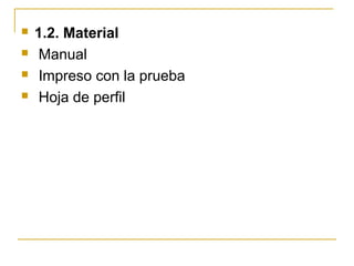  1.2. Material
 Manual
 Impreso con la prueba
 Hoja de perfil
 