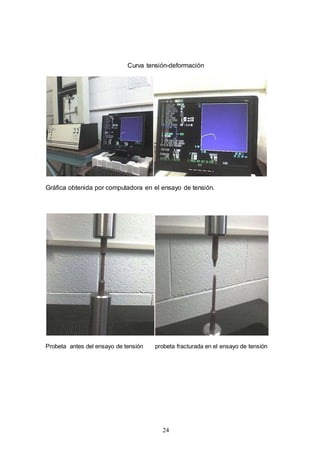 24
Curva tensión-deformación
Gráfica obtenida por computadora en el ensayo de tensión.
Probeta antes del ensayo de tensión probeta fracturada en el ensayo de tensión
 