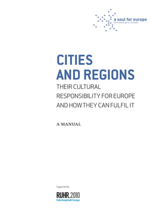 Cities
and regions
Their cultural
responsibility for Europe
and howtheycan fulfil it
a manual
Supported by
 