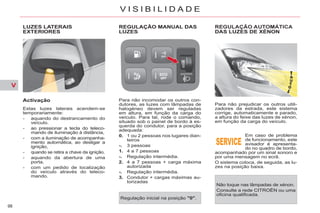 V
98
V I S I B I L I D A D E
DAS LUZES DE XÉNON
Ç
Para não prejudicar os outros utili-
zadores da estrada, este sistema
corrige, automaticamente e parado,
a altura do feixe das luzes de xénon,
em função da carga do veículo.
Em caso de problema
de funcionamento, este
avisador é apresenta-
do no quadro de bordo,
acompanhado por um sinal sonoro e
por uma mensagem no ecrã.
O sistema coloca, de seguida, as lu-
zes na posição baixa.
Não toque nas lâmpadas de xénon.
Consulte a rede CITROËN ou uma
oficina qualificada.
REGULAÇÃO MANUAL DAS
LUZES
Para não incomodar os outros con-
dutores, as luzes com lâmpadas de
halogéneo devem ser reguladas
em altura, em função da carga do
veículo. Para tal, rode o comando,
situado sob o painel de bordo à es-
querda do condutor, para a posição
adequada:
0. 1 ou 2 pessoas nos lugares dian-
teiros
-. 3 pessoas
1. 4 a 7 pessoas
-. Regulação intermédia.
2. 4 a 7 pessoas + carga máxima
autorizada
-. Regulação intermédia.
3. Condutor + cargas máximas au-
torizadas
Regulação inicial na posição "0".
LUZES LATERAIS
EXTERIORES
Activação
Estas luzes laterais acendem-se
temporariamente:
- aquando do destrancamento do
veículo.
- ao pressionar a tecla do teleco-
mando de iluminação à distância,
- com a iluminação de acompanha-
mento automática, ao desligar a
ignição,
- quando se retira a chave da ignição.
- aquando da abertura de uma
porta.
- com um pedido de localização
do veículo através do teleco-
mando.
 