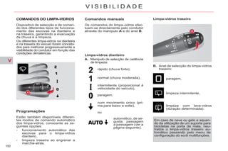 V
100
V I S I B I L I D A D E
COMANDOS DO LIMPA-VIDROS
Dispositivo de selecção e de coman-
do dos diferentes tipos de funciona-
mento das escovas na dianteira e
na traseira, garantindo a evacuação
da chuva e a limpeza.
Os diferentes limpa-vidros na dianteira
e na traseira do veículo foram concebi-
dos para melhorar progressivamente a
visibilidade do condutor em função das
condições climatéricas.
Programações
Estão também disponíveis diferen-
tes modos de comando automático
dos limpa-vidros, consoante as se-
guintes opções:
- funcionamento automático das
escovas para o limpa-vidros
dianteiro,
- limpeza traseira ao engrenar a
marcha-atrás.
Comandos manuais
Os comandos do limpa-vidros efec-
tuam-se directamente pelo condutor
através do manípulo A e do anel B.
Limpa-vidros traseiro
B. Anel de selecção do limpa-vidros
traseiro:
paragem,
limpeza intermitente,
limpeza com lava-vidros
(duração determinada).
rápido (chuva forte),
normal (chuva moderada),
intermitente (proporcional à
velocidade do veículo),
automático, de se-
guida, passagem
a passagem (ver a
página seguinte).
paragem,
num movimento único (pri-
ma para baixo e solte),
Limpa-vidros dianteiro
A. Manípulo de selecção da cadência
de limpeza:
ou
Em caso de neve ou gelo e aquan-
do da utilização de um suporte para
bicicletas na porta da mala, neu-
tralize o limpa-vidros traseiro au-
tomático passando pelo menu de
configuração do ecrã multifunções.
 