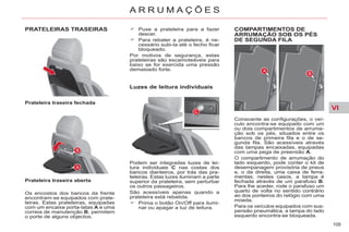 VI
109
A R R U M A Ç Õ E S
PRATELEIRAS TRASEIRAS
Prateleira traseira fechada
Prateleira traseira aberta
Os encostos dos bancos da frente
encontram-se equipados com prate-
leiras. Estas prateleiras, equipadas
com um encaixe porta-latas A e uma
correia de manutenção B, permitem
o porte de alguns objectos.
Puxe a prateleira para a fazer
descer.
Para rebater a prateleira, é ne-
cessário subi-la até o fecho ficar
bloqueado.
Por motivos de segurança, estas
prateleiras são escamoteáveis para
baixo se for exercida uma pressão
demasiado forte.
Podem ser integradas luzes de lei-
tura individuais C nas costas dos
bancos dianteiros, por trás das pra-
teleiras. Estas luzes iluminam a parte
superior da prateleira, sem perturbar
os outros passageiros.
São acessíveis apenas quando a
prateleira está rebatida.
Prima o botão On/Off para ilumi-
nar ou apagar a luz de leitura.
COMPARTIMENTOS DE
ARRUMAÇÃO SOB OS PÉS
DE SEGUNDA FILA
Consoante as configurações, o veí-
culo encontra-se equipado com um
ou dois compartimentos de arruma-
ção sob os pés, situados entre os
bancos de primeira fila e o de se-
gunda fila. São acessíveis através
das tampas encaixadas, equipadas
com uma pega de preensão A.
O compartimento de arrumação do
lado esquerdo, pode conter o kit de
desempanagem provisória de pneus
e, o da direita, uma caixa de ferra-
mentas; nestes casos, a tampa é
fechada através de um parafuso B.
Para lhe aceder, rode o parafuso um
quarto de volta no sentido contrário
ao dos ponteiros do relógio com uma
moeda.
Para os veículos equipados com sus-
pensão pneumática, a tampa do lado
esquerdo encontra-se bloqueada.
Luzes de leitura individuais
 