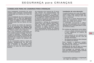 VII
121
S E G U R A N Ç A p a r a C R I A N Ç A S
* Consoante o destino e a legislação
em vigor no seu país.
CONSELHOS PARA AS CADEIRAS PARA CRIANÇAS
Instalação de uma elevação
A parte torácica do cinto de segu-
rança deve estar posicionada so-
bre o ombro da criança sem lhe
tocar o pescoço.
Verificar se a parte abdominal do
cinto de segurança passa bem
sobre as coxas da criança.
A CITROËN recomenda a utiliza-
ção de uma elevação com encosto,
equipado com uma guia para o cinto
ao nível do ombro.
Por razões de segurança nunca deixe:
- uma ou várias crianças sozinhas
e sem vigilância no interior de
um veículo,
- uma criança ou um animal num
veículo exposto ao sol, com as
janelas fechadas,
- as chaves ao alcance das crianças
no interior do veículo.
Para impedir a abertura aciden-
tal das portas, utilize o dispositivo
"Segurança de crianças".
Assegure-se de que só abre um terço
da superfície dos vidros traseiros.
Para proteger as crianças mais jo-
vens dos raios solares, utilize cortinas
laterais nos vidros traseiros.
Uma instalação incorrecta de uma
cadeira para crianças compromete
a protecção da mesma em caso de
colisão.
Para a instalação de uma cadeira para
crianças com o cinto de segurança,
verifique que este se encontra estica-
do sobre a cadeira e que a mantém
correctamente fixa ao banco do seu
veículo.
Deve colocar os cintos de seguran-
ça ou as correias dos bancos para
crianças limitando ao máximo as
folgas em relação ao corpo da crian-
ça, mesmo para curtos trajectos.
Para uma instalação optimizada de
uma cadeira para crianças "de fren-
te para a estrada", verifique se as
costas se encontram correctamente
apoiadas às costas do banco do ve-
ículo e que o apoio de cabeça não
incomoda.
Se for necessário retirar o apoio de
cabeça, assegure-se de que fica
bem arrumado ou fixo para evitar
que o mesmo se transforme em
projéctil no caso de uma travagem
brusca.
As crianças com menos de 10 anos
não devem ser transportadas "de
frente para a estrada" no lugar do
passageiro dianteiro, excepto quan-
do os lugares traseiros já estiverem
ocupados por outras crianças ou se
os bancos traseiros estiverem inuti-
lizáveis ou não existirem.
Neutralize o airbag do passageiro*
assim que uma cadeira para crian-
ças "de costas para a estrada" for
instalada no lugar dianteiro. Caso
contrário, a criança arriscar-se-á a
ficar gravemente ferida ou mesmo
morta aquando do accionamento do
airbag.
 