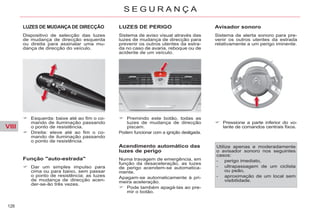 VIII
126
S E G U R A N Ç A
LUZES DE MUDANÇA DE DIRECÇÃO
Esquerda: baixe até ao fim o co-
mando de iluminação passando
o ponto de resistência.
Direita: eleve até ao fim o co-
mando de iluminação passando
o ponto de resistência.
LUZES DE PERIGO
Sistema de aviso visual através das
luzes de mudança de direcção para
prevenir os outros utentes da estra-
da no caso de avaria, reboque ou de
acidente de um veículo.
Acendimento automático das
luzes de perigo
Numa travagem de emergência, em
função da desaceleração, as luzes
de perigo acendem-se automatica-
mente.
Apagam-se automaticamente à pri-
meira aceleração.
Pode também apagá-las ao pre-
mir o botão.
Avisador sonoro
Sistema de alerta sonoro para pre-
venir os outros utentes da estrada
relativamente a um perigo iminente.
Dispositivo de selecção das luzes
de mudança de direcção esquerda
ou direita para assinalar uma mu-
dança de direcção do veículo.
Premindo este botão, todas as
luzes de mudança de direcção
piscam.
Podem funcionar com a ignição desligada.
Pressione a parte inferior do vo-
lante de comandos centrais fixos.
Utilize apenas e moderadamente
o avisador sonoro nos seguintes
casos:
- perigo imediato,
- ultrapassagem de um ciclista
ou peão,
- aproximação de um local sem
visibilidade.
Função "auto-estrada"
Dar um simples impulso para
cima ou para baixo, sem passar
o ponto de resistência; as luzes
de mudança de direcção acen-
der-se-ão três vezes.
 