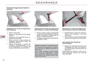 VIII
132
S E G U R A N Ç A
Cinto de segurança traseiro
central
Instalação do cinto de segurança
(C4 Picasso)
Abra a tampa A.
Retire as linguetas do seu aloja-
mento.
Desloque as linguetas até à ar-
gola de reenvio B.
Insira a ponta e faça passar as
linguetas, uma após a outra, na
argola de desvio.
Feche novamente a tampa A.
Coloque correctamente o cin-
to de segurança no entalhe da
tampa destinada a esse efeito.
Colocação do cinto de segurança
(C4 Picasso e Grand C4 Picasso)
Puxe o cinto e insira a lingueta C
no fecho do lado direito e, em se-
guida, introduza a lingueta D no
fecho do lado esquerdo.
Verifique o bloqueio de cada fecho,
puxando o cinto.
Remoção do cinto de segurança
(C4 Picasso e Grand C4 Picasso)
Arrumação das linguetas
(C4 Picasso)
Efectue a operação inversa à de
instalação do cinto de seguran-
ça (C4 Picasso) para arrumar as
linguetas.
Pode optar por deixar o cinto na ar-
gola de desvio, mesmo em caso de
não utilização.
Antes de qualquer manuseamento
Por motivos de segurança, a passa-
gem do cinto na argola de reenvio é
imperativa.
Para evitar qualquer deterioração
dos cintos de segurança e para
não os entalar, posicione-os cuida-
dosamente nas partes laterais das
costas do banco.
Desbloqueie o fecho do lado di-
reito e, em seguida, o do lado
esquerdo.
Acompanhe o cinto de segurança
até à sua posição de arrumação.
 