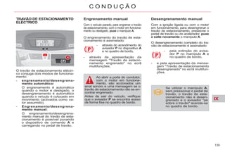 IX
139
C O N D U Ç Ã O
TRAVÃO DE ESTACIONAMENTO
ELÉCTRICO
O travão de estacionamento eléctri-
co conjuga dois modos de funciona-
mento:
- engrenamento/desengrena-
mento automático:
O engrenamento é automático
quando o motor é desligado, o
desengrenamento é automático
quando o veículo é colocado em
movimento (activados como va-
lor assumido).
- Engrenamento/desengrena-
mento manual:
O engrenamento/desengrena-
mento manual do travão de esta-
cionamento é possível puxando
o dispositivo de comando A e
carregando no pedal de travão.
Engrenamento manual
Com o veículo parado, para engrenar o travão
de estacionamento, com o motor em funciona-
mento ou desligado, puxe o manípulo A.
Desengrenamento manual
Com a ignição ligada ou com o motor
em funcionamento, para desengrenar o
travão de estacionamento, pressione o
pedal de travão ou do acelerador, puxe
e solte novamente o manípulo A.
- pela extinção do avisa-
dor P no manípulo A e
no quadro de bordo,
- e pela apresentação da mensa-
gem "Travão de estacionamento
desengrenado" no ecrã multifun-
ções.
O engrenamento do travão de esta-
cionamento é assinalado:
- através do acendimento do
avisador P no dispositivo A
e no quadro de bordo,
- através da apresentação da
mensagem "Travão de estacio-
namento engrenado" no ecrã
multifunções.
Ao abrir a porta do condutor,
com o motor em funciona-
mento, são accionados um
sinal sonoro e uma mensagem se o
travão de estacionamento não se en-
contrar engrenado.
Antes de sair do veículo, verifique
que o avisador P se encontra aceso
de forma fixa no quadro de bordo.
O desengrenamento completo do tra-
vão de estacionamento é assinalado:
Se utilizar o manípulo A,
sem pressionar o pedal de
travão, o travão de esta-
cionamento não é desen-
grenado e o avisador "pé
sobre o travão" acende-se
no quadro de bordo.
 