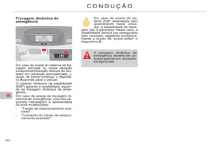 IX
142
C O N D U Ç Ã O
Travagem dinâmica de
emergência
Em caso de avaria do sistema de tra-
vagem principal ou numa situação
excepcional (exemplo: doença do con-
dutor, em condução acompanhada...),
puxar, de forma contínua, o dispositi-
vo A permite parar o veículo.
O controlo dinâmico de estabilidade
(ESP) garante a estabilidade aquan-
do da travagem dinâmica de emer-
gência.
Em caso de avaria da travagem di-
nâmica de emergência, uma das se-
guintes mensagens é apresentada
no ecrã multifunções:
- "Travão de estacionamento ava-
riado".
- "Comando do travão de estacio-
namento avariado".
Em caso de avaria do sis-
tema ESP assinalada pelo
acendimento deste avisa-
dor, a estabilidade da trava-
gem não é garantida. Neste caso, a
estabilidade deverá ser assegurada
pelo condutor, repetindo sucessiva-
mente a acção de "puxar-soltar" o
dispositivo A.
A travagem dinâmica de
emergência deverá ser uti-
lizada apenas em situações
excepcionais.
 