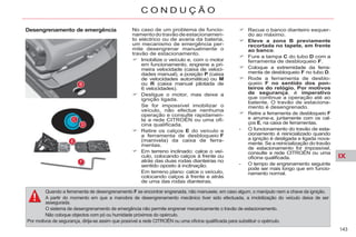 IX
143
C O N D U Ç Ã O
Desengrenamento de emergência No caso de um problema de funcio-
namentodotravãodeestacionamen-
to eléctrico ou de avaria da bateria,
um mecanismo de emergência per-
mite desengrenar manualmente o
travão de estacionamento.
Imobilize o veículo e, com o motor
em funcionamento, engrene a pri-
meira velocidade (caixa de veloci-
dades manual), a posição P (caixa
de velocidades automática) ou M
ou R (caixa manual pilotada de
6 velocidades).
Desligue o motor, mas deixe a
ignição ligada.
Se for impossível imobilizar o
veículo, não efectue nenhuma
operação e consulte rapidamen-
te a rede CITROËN ou uma ofi-
cina qualificada.
Retire os calços E do veículo e
a ferramenta de desbloqueio F
(manivela) da caixa de ferra-
mentas.
Em terreno inclinado: calce o veí-
culo, colocando calços à frente ou
atrás das duas rodas dianteiras no
sentido oposto à inclinação.
Em terreno plano: calce o veículo,
colocando calços à frente e atrás
de uma das rodas dianteiras.
Recue o banco dianteiro esquer-
do ao máximo.
Eleve a zona B previamente
recortada no tapete, em frente
ao banco.
Fure a tampa C do tubo D com a
ferramenta de desbloqueio F.
Coloque a extremidade da ferra-
menta de desbloqueio F no tubo D.
Rode a ferramenta de desblo-
queio F no sentido dos pon-
teiros do relógio. Por motivos
de segurança, é imperativo
que continue a operação até ao
batente. O travão de estaciona-
mento é desengrenado.
Retire a ferramenta de desbloqueio F
e arrume-a, juntamente com os cal-
ços E, na caixa de ferramentas.
- O funcionamento do travão de esta-
cionamento é reinicializado quando
a ignição é desligada e ligada nova-
mente. Se a reinicialização do travão
de estacionamento for impossível,
consulte a rede CITROËN ou uma
oficina qualificada.
- O tempo de engrenamento seguinte
pode ser mais longo que em funcio-
namento normal.
Quando a ferramenta de desengrenamento F se encontrar engrenada, não manuseie, em caso algum, o manípulo nem a chave da ignição.
A partir do momento em que a manobra de desengrenamento mecânico tiver sido efectuada, a imobilização do veículo deixa de ser
assegurada.
O sistema de desengrenamento de emergência não permite engrenar mecanicamente o travão de estacionamento.
Não coloque objectos com pó ou humidade próximos do opérculo.
Por motivos de segurança, dirija-se assim que possível a rede CITROËN ou uma oficina qualificada para substituir o opérculo.
 