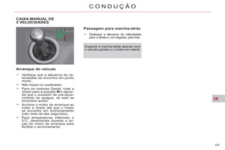 IX
147
C O N D U Ç Ã O
CAIXA MANUAL DE
5 VELOCIDADES
Arranque do veículo
Verifique que a alavanca de ve-
locidades se encontra em ponto
morto.
Não toque no acelerador.
Para os motores Diesel; rode a
chave para a posição M e aguar-
de que o avisador de pré-aque-
cimento se apague, se este se
encontrar aceso.
Accione o motor de arranque ao
rodar a chave até que o motor
se encontre em funcionamento
(não mais de dez segundos).
Para temperaturas inferiores a
0°C, desembraie durante a ac-
ção do motor de arranque para
facilitar o accionamento.
Engrene a marcha-atrás apenas com
o veículo parado e o motor em ralenti.
Passagem para marcha-atrás
Desloque a alavanca de velocidades
para a direita e, em seguida, para trás.
 