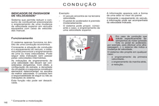 IX
148
C O N D U Ç Ã O
INDICADOR DE PASSAGEM
DE VELOCIDADE*
Sistema que permite reduzir o con-
sumo de combustível preconizando
o engrenamento de uma mudança
de velocidade superior em veículos
equipados com caixa de velocida-
des manual.
Funcionamento
O sistema apenas funciona no âm-
bito de uma condução económica.
Consoante a situação de condução
e o equipamento do veículo, o siste-
ma pode preconizar o engrenamento
de uma ou mais velocidades. Pode
seguir esta indicação sem passar
pelas velocidades intermédias.
As indicações de engrenamento de
uma velocidade não devem ser con-
sideradas obrigatórias. Com efeito, a
configuração da estrada, a densidade
da circulação e a segurança constituem
elementos determinantes na escolha
da melhor velocidade. O condutor tem
a responsabilidade de seguir ou não as
indicações do sistema.
Esta função não pode ser desacti-
vada.
* Consoante a motorização.
Exemplo:
- O veículo encontra-se na terceira
velocidade.
- O pedal do acelerador é premido
moderadamente.
- O sistema pode propor, conso-
ante o caso, o engrenamento de
uma velocidade superior.
A informação aparece sob a forma
de uma seta no visor do painel.
Consoante o equipamento do veículo,
a informação pode ser acompanhada
da velocidade indicada.
Em caso de condução que
solicite especificamente de-
sempenhos do motor (pressão
forte no pedal do acelerador,
por exemplo, para efectuar uma ultra-
passagem...), o sistema não indica a
mudança de velocidade.
O sistema não propõe em qualquer
caso:
- o engrenamento da primeira
velocidade,
- o engrenamento da marcha-atrás,
- a redução.
 