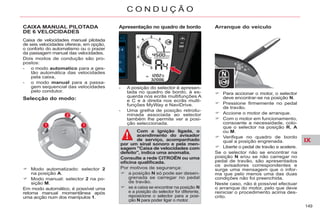 IX
149
C O N D U Ç Ã O
Apresentação no quadro de bordo
- A posição do selector é apresen-
tada no quadro de bordo, à es-
querda nos ecrãs multifunções A
e C e à direita nos ecrãs multi-
funções MyWay e NaviDrive.
- Uma grelha de posição retroilu-
minada associada ao selector
também lhe permite ver a posi-
ção seleccionada.
Com a ignição ligada, o
acendimento do avisador
de serviço, acompanhado
por um sinal sonoro e pela men-
sagem "Caixa de velocidades com
defeito", indica uma anomalia.
Consulte a rede CITROËN ou uma
oficina qualificada.
Por motivos de segurança:
a posição N só pode ser desen-
grenada se carregar no pedal
de travão.
se a caixa se encontrar na posição N
e a posição do selector for diferente,
reposicione o selector para a posi-
ção N para poder ligar o motor.
Arranque do veículo
Para accionar o motor, o selector
deve encontrar-se na posição N.
Pressione firmemente no pedal
de travão.
Accione o motor de arranque.
Com o motor em funcionamento,
consoante a necessidade, colo-
que o selector na posição R, A
ou M.
Verifique no quadro de bordo
qual a posição engrenada.
Liberte o pedal de travão e acelere.
Se o selector não se encontrar na
posição N e/ou se não carregar no
pedal de travão, são apresentados
os avisadores correspondentes e
surge uma mensagem que o infor-
ma que pelo menos uma das duas
condições não foi preenchida.
Neste caso, não é possível efectuar
o arranque do motor, pelo que deve
reiniciar o procedimento acima des-
crito.
CAIXA MANUAL PILOTADA
DE 6 VELOCIDADES
Caixa de velocidades manual pilotada
de seis velocidades oferece, em opção,
o conforto do automatismo ou o prazer
da passagem manual das velocidades.
Dois modos de condução são pro-
postos:
- o modo automatico para a ges-
tão automática das velocidades
pela caixa,
- o modo manual para a passa-
gem sequencial das velocidades
pelo condutor.
Modo automatizado: selector 2
na posição A.
Modo manual: selector 2 na po-
sição M.
Em modo automático, é possível uma
retoma manual momentânea após
uma acção num dos manípulos 1.
Selecção do modo:
 