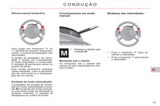 IX
151
C O N D U Ç Ã O
Funcionamento em modo
manual:
Desloque o selector para
a posição M.
Manípulos sob o volante
Os manípulos sob o volante dão
acesso às seis velocidades de mar-
cha à frente.
Mudança das velocidades:
Puxe o manípulo "+" para au-
mentar a velocidade.
Puxe o manípulo "-" para reduzir
a velocidade.
Uma acção nos manípulos "+" ou
"-", permite-lhe retomar, temporaria-
mente, o controlo da passagem das
velocidades.
O pedido de passagem de veloci-
dade é levado em consideração.
O modo automático é conservado.
O avisador A permanece aceso no
quadro de bordo.
Esta função permite-lhe antecipar
certas situações, como a aproxima-
ção de uma curva ou a ultrapassa-
gem de um veículo.
Anulação do modo automatizado
A passagem da posição A (condu-
ção em modo automatizado) à posi-
ção M (condução em modo manual),
ou vice-versa, pode ser efectuada a
qualquer momento. O avisador A
desaparece do quadro de bordo.
Retoma manual temporária
 