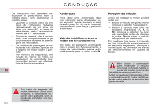 IX
152
C O N D U Ç Ã O
Aceleração
Para obter uma aceleração ideal
(por exemplo: para ultrapassar ou-
tro veículo), basta transpor a zona
de esforço no fim do curso do pedal,
pressionando com força o pedal do
acelerador.
Veículo imobilizado com o
motor em funcionamento
Em caso de paragem prolongada
com o motor em funcionamento, a
caixa de velocidades passa auto-
maticamente para o ponto morto N.
Paragem do veículo
Antes de desligar o motor, poderá
optar por:
Deixar o veículo em ponto morto:
coloque o selector na posição N.
Deixar o veículo com uma ve-
locidade engrenada (R, A ou
M): coloque o selector na posi-
ção escolhida antes de desligar
o motor. Nesse caso, o veículo
não poderá ser deslocado.
Em qualquer dos casos, é imperati-
vo que o travão de estacionamento
se encontre engrenado. Verifique a
visualização do avisador de travão
de estacionamento no quadro de
bordo.
Não utilize o acelerador
para imobilizar o veículo
em zona inclinada. Utilize o
pedal de travão ou o travão
de estacionamento eléctrico.
Antes de qualquer intervenção sobre
o compartimento do motor, certifique-
se de que o selector se encontra em
ponto morto N.
Os manípulos não permitem se-
leccionar o ponto-morto nem a
marcha-atrás, nem abandonar a
marcha-atrás.
- Quando o veículo pára ou em
caso de velocidade reduzida
(aproximação de um sinal de
stop, por exemplo), a caixa de
velocidades reduz automatica-
mente até à 1ª
velocidade.
- Em modo manual, não é neces-
sário tirar completamente o pé
do acelerador durante as passa-
gens de velocidade.
- Os pedidos de passagem de ve-
locidade são aceites apenas se
o regime do motor assim o per-
mitir.
- Por motivos de segurança, em
função do regime do motor, as
passagens de velocidade des-
cendentes podem ser efectua-
das de forma automática.
Em caso de regimes de
motor elevados (forte ace-
leração), a velocidade su-
perior não passará sem a
acção do condutor nos ma-
nípulos.
 