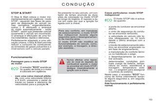 IX
153
C O N D U Ç Ã O
O Stop & Start coloca o motor mo-
mentaneamente em vigilância - modo
STOP - aquando das fases de para-
gem da deslocação do veículo (si-
nais vermelhos, engarrafamentos,
outros...). É efectuado o arranque
do motor automaticamente - modo
START - assim que pretender colocar
novamente o veículo em movimento.
O arranque é efectuado de uma for-
ma instantânea, rápida e silenciosa.
Perfeitamente adaptado a uma utili-
zação urbana, o Stop & Start permite
reduzir o consumo de combustível,
as emissões de gases poluentes e o
nível sonoro com o veículo parado.
Funcionamento
Passagem para o modo STOP
do motor
O avisador "ECO" acende-se
no quadro de bordo e o motor
é colocado em vigilância:
- com uma caixa manual pilota-
da, com uma velocidade inferior
a 8 km/h, pressione o pedal de
travão ou passe a alavanca de
velocidades para a posição N.
Se presente no seu veículo, um con-
tador de tempo acumula as dura-
ções de colocação no modo STOP
ao longo do trajecto. É reposto a ze-
ros em cada vez que a ignição for
ligada com a chave.
Casos particulares: modo STOP
indisponível
Nunca efectue uma reposi-
ção do nível do depósito de
combustível quando o motor
se encontrar em modo STOP;
desligue imperativamente a
ignição com a chave.
Para seu conforto, em manobras
de estacionamento, o modo STOP
fica indisponível durante alguns
segundos após o desengrenamen-
to da marcha-atrás.
O modo STOP não modifica as
funcionalidades do veículo, como,
por exemplo, a travagem, a direc-
ção assistida...
O modo STOP não é activa-
do quando:
- a porta do condutor se encontrar
aberta,
- o cinto de segurança do condu-
tor se encontrar removido,
- a velocidade do veículo não te-
nha ultrapassado os 10 km/h
desde o último arranque com a
chave,
- o travão de estacionamento eléc-
trico se encontrar engrenado ou
em fase de engrenamento,
- a manutenção do conforto térmi-
co no habitáculo o exigir,
- o desembaciamento se encon-
trar activado,
- determinadas condições pon-
tuais (carga da bateria, tempe-
ratura do motor, assistência à
travagem, temperatura exte-
rior...) o exigirem para assegurar
o controlo do sistema.
Neste caso, o avisador "ECO" fun-
ciona de forma intermitente duran-
te alguns segundos e, em seguida,
apaga-se.
Este funcionamento é perfeitamente
normal.
 