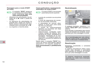 IX
154
C O N D U Ç Ã O
Passagem para o modo START
do motor
Casos particulares: accionamento
automático do modo START
A qualquer momento, pressione o co-
mando "ECO OFF" para neutralizar o
sistema.
Esta situação é assinalada pelo acendi-
mento do avisador do comando, acom-
panhado por uma mensagem no ecrã.
Neutralização
Reactivação
Pressione novamente o comando
"ECO OFF".
O sistema encontra-se activo nova-
mente; esta situação é assinalada
pela extinção do avisador do coman-
do e por uma mensagem no ecrã.
O avisador "ECO" apaga-se
e o arranque do motor é efec-
tuado novamente com uma
caixa manual pilotada:
- alavanca de velocidades na po-
sição A ou M, solte o pedal de
travão,
- ou alavanca de velocidades na
posição N e pedal de travão li-
berto, passe a alavanca de velo-
cidades para a posição A ou M,
- ou engrene a marcha-atrás.
O modo START é accionado
automaticamente quando:
- a porta do condutor se encontrar
aberta,
- o cinto de segurança do condu-
tor se encontrar removido,
- a velocidade do veículo ultra-
passar 11 km/h com uma caixa
de manual pilotada,
- o travão de estacionamento
eléctrico se encontrar em fase
de engrenamento,
- determinadas condições parti-
culares (carga da bateria, tem-
peratura do motor, assistência à
travagem, regulação do ar con-
dicionado...) o exigirem para as-
segurar o controlo do sistema ou
do veículo.
Neste caso, o avisador "ECO" fun-
ciona de forma intermitente alguns
segundos e, em seguida, apaga-se.
Este funcionamento é perfeitamente
normal.
Se a neutralização tiver sido efectu-
ada em modo STOP, o arranque do
motor é efectuado imediatamente.
O sistema reactiva-se automati-
camente em cada novo arranque
com a chave.
 