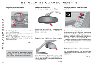 14
M
A
N
U
S
E
A
M
E
N
T
O
Regulação do volante
O volante pode ser regulado em altura
e em profundidade.
Desbloqueie o volante, puxando o co-
mando A para si.
Ajuste a posição do volante e, em se-
guida, bloqueie-o ao pressionar o co-
mando a fundo.
77
Assegura, automatica e progressiva-
mente, a passagem entre as utilizações
de dia e de noite.
Funciona com a ignição ligada.
A partir do lugar do condutor, seleccione
o retrovisor, deslocando o comando 1,
para a esquerda e para a direita, e, em
seguida, regule o retrovisor nas quatro
direcções, através do comando 2.
O desembaciamento-descongelamento
dos retrovisores encontra-se associado
ao do óculo traseiro.
105
76
Como medida de segurança, estas
operações não deverão ser efectua-
das com o veículo em movimento. Este dispositivo 1 permite vigiar facil-
mente os passageiros traseiros do veí-
culo. Pode ser escamoteado para evitar
encandeamento.
Rebatimento dos retrovisores
Em estacionamento, os retrovisores
podem ser rebatidos manual ou elec-
tricamente.
I N S T A L A R - S E C O R R E C T A M E N T E
Retrovisor interior
electrocromado automático
Regulação dos retrovisores
exteriores
77
Espelho de vigilância de crianças
 