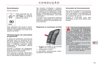 IX
163
C O N D U Ç Ã O
Neutralização
Prima a tecla 3.
Esta operação faz de-
saparecer a informa-
ção "OFF" do ecrã do
quadro de bordo.
Esta operação não anula a veloci-
dade máxima memorizada que per-
manece visualizada na zona A do
quadro de bordo.
Ultrapassagem da velocidade
programada
O pedal de acelerador encontra-se
equipado com um contactor de fim
de curso. Basta accionar este con-
tactor carregando a fundo no pedal
para, a qualquer momento, poder
ultrapassar a velocidade máxima
memorizada.
Durante o período de ultrapassa-
gem da velocidade, a velocidade vi-
sualizada fica intermitente.
Para reactivar a função, basta liber-
tar o pedal de acelerador de modo a
que a velocidade máxima diminua.
Regresso à condução normal
Através do botão 1 da posição
"LIM" para a posição 0.
Desligando o motor.
A velocidade anteriormente selec-
cionada é memorizada.
Anomalia de funcionamento
Em caso de problema de funciona-
mento do limitador, é apresentada
uma mensagem, acompanhada de
um sinal sonoro e do acendimento
do avisador de serviço.
Solicite a verificação pela rede
CITROËN ou por uma oficina qua-
lificada.
Se, durante a limitação, o sistema
não conseguir manter a velocida-
de máxima (nomeadamente desci-
da acentuada ou aceleração muito
forte) a velocidade fica intermitente.
Adapte a sua velocidade, caso seja
necessário.
A função será novamente activada
quando a velocidade do veículo se
encontrar abaixo da velocidade má-
xima definida.
Em caso de descida acentu-
ada ou de forte aceleração,
o limitador de velocidade
não poderá impedir que o veículo ul-
trapasse a velocidade programada.
A utilização de tapetes adicionais
não homologados pela CITROËN
poderá prejudicar o acesso ao
pedal de acelerador e impedir o
funcionamento do limitador de ve-
locidade.
Para evitar qualquer risco de blo-
queio dos pedais:
- verifique o posicionamento cor-
recto dos tapetes adicionais,
- não sobreponha, em situação
alguma, vários tapetes.
 