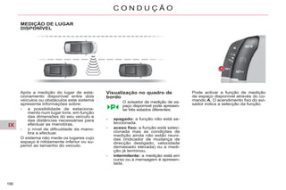 IX
166
C O N D U Ç Ã O
MEDIÇÃO DE LUGAR
DISPONÍVEL
Ç
Após a medição do lugar de esta-
cionamento disponível entre dois
veículos ou obstáculos este sistema
apresenta informações sobre:
- a possibilidade de estaciona-
mento num lugar livre, em função
das dimensões do seu veículo e
das distâncias necessárias para
efectuar as manobras,
- o nível de dificuldade da mano-
bra a efectuar.
O sistema não mede os lugares cujo
espaço é nitidamente inferior ou su-
perior ao tamanho do veículo.
Visualização no quadro de
bordo
O avisador de medição de es-
paço disponível pode apresen-
tar três estados diferentes:
- apagado: a função não está se-
leccionada.
- aceso fixo: a função está selec-
cionada mas as condições de
medição ainda não estão reuni-
das (indicador de mudança de
direcção desligado, velocidade
demasiado elevada) ou a medi-
ção já terminou.
- intermitente: a medição está em
curso ou a mensagem é apresen-
tada.
Pode activar a função de medição
de espaço disponível através do co-
mando A. O acendimento fixo do avi-
sador indica a selecção da função.
 