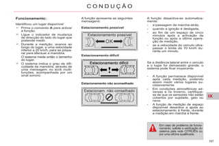 IX
167
C O N D U Ç Ã O
Funcionamento:
Identificou um lugar disponível:
Prima o comando A para activar
a função.
Ligue o indicador de mudança
de direcção do lado do lugar que
pretende medir.
Durante a medição, avance ao
longo do lugar, a uma velocidade
inferior a 20 km/h, para se prepa-
rar para efectuar a manobra.
O sistema mede então o tamanho
do lugar.
O sistema indica o grau de difi-
culdade da manobra, através de
uma mensagem no ecrã multi-
funções, acompanhada por um
sinal sonoro.
A função desactiva-se automatica-
mente:
- a passagem da marcha-atrás,
- quando a ignição é desligada,
- ao fim de um espaço de cinco
minutos após a activação da
função ou após a última opera-
ção de medição,
- se a velocidade do veículo ultra-
passar o limite de 70 km/h du-
rante um minuto.
Em caso de problema de funcio-
namento, solicite a verificação do
sistema pela rede CITROËN ou
por uma oficina qualificada.
Se a distância lateral entre o veículo
e o lugar for demasiado grande, o
sistema pode ficar inoperante.
- A função permanece disponível
após cada medição, podendo
assim medir vários lugares su-
cessivamente.
- Em condições atmosféricas ad-
versas e no Inverno, certifique-
se de que os sensores não estão
cobertos por sujidade, gelo ou
neve.
- A função de medição de espaço
disponível desactiva a ajuda ao
estacionamento à frente, durante
a medição em marcha à frente.
Estacionamento possível
Estacionamento difícil
Estacionamento não aconselhado
A função apresenta as seguintes
mensagens:
 