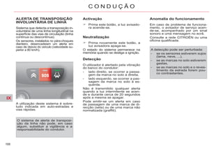 IX
168
C O N D U Ç Ã O
ALERTA DE TRANSPOSIÇÃO
INVOLUNTÁRIA DE LINHA
Ç
Sistema que detecta a transposição in-
voluntária de uma linha longitudinal na
superfície das vias de circulação (linha
contínua ou descontínua).
Os sensores, instalados no pára-choques
dianteiro, desencadeiam um alerta em
caso de desvio do veículo (velocidade su-
perior a 80 km/h).
A utilização deste sistema é sobre-
tudo indicada em auto-estradas e
vias rápidas.
Activação
Prima este botão, a luz avisado-
ra acende-se.
Neutralização
Prima novamente este botão, a
luz avisadora apaga-se.
O estado do sistema permanece na
memória quando se desliga a ignição.
Detecção
O utilizador é alertado pela vibração
do banco do condutor:
- lado direito, se ocorrer a passa-
gem da marca no solo à direita,
- lado esquerdo, se ocorrer a pas-
sagem da marca no solo à es-
querda.
Não é transmitido qualquer alerta
quando a luz intermitente se acen-
de e durante cerca de 20 segundos
após a mesma se apagar.
Pode emitir-se um alerta em caso
de passagem de uma marca de di-
recção (seta) ou de uma marca não
normalizada (graffiti).
Anomalia do funcionamento
Em caso de problema de funciona-
mento, o avisador de serviço acen-
de-se, acompanhado por um sinal
sonoro e uma mensagem no ecrã.
Consulte a rede CITROËN ou uma
oficina qualificada.
O sistema de alerta de transposi-
ção da linha não pode, em caso
algum, substituir a vigilância e a
responsabilidade do condutor.
A detecção pode ser perturbada:
- se os sensores estiverem sujos
(lama, neve, ...),
- se as marcas no solo estiverem
gastas,
- se as marcas no solo e o reves-
timento da estrada forem pou-
co contrastantes.
 