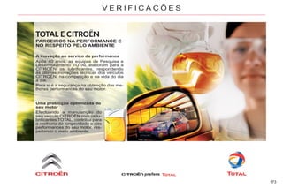 173
V E R I F I C A Ç Õ E S
PARCEIROS NA PERFORMANCE E
NO RESPEITO PELO AMBIENTE
A inovação ao serviço da performance
Após 40 anos, as equipas de Pesquisa e
Desenvolvimento TOTAL elaboram para a
CITROËN os lubrificantes, respondendo
às últimas inovações técnicas dos veículos
CITROËN, na competição e na vida do dia
a dia.
Para si é a segurança na obtenção das me-
lhores performances do seu motor.
Uma protecção optimizada do
seu motor
Efectuando a manutenção do
seu veículo CITROËN com os lu-
brificantes TOTAL, contribui para
a melhoria da longevidade e das
performances do seu motor, res-
peitando o meio ambiente.
prefere
 