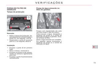 X
175
V E R I F I C A Ç Õ E S
PURGA DO FILTRO DE
GASÓLEO
Tampa de protecção
Remoção
Retire a tampa de protecção, de-
sencaixando em primeiro lugar o
ponto 1 e, em seguida, o 3 e 4.
Desencaixe o ponto 2, puxando
para si e, em seguida, eleve-a.
Instalação
Encaixe o ponto 2 em primeiro
lugar.
Baixe a tampa, centrando-a.
Encaixe os pontos 1 e 4, pressio-
nando na vertical e ligeiramente
para trás.
Encaixe o ponto 3 pressionando
verticalmente.
Purga da água presente no
filtro de gasóleo
Purgue com regularidade (de cada
vez que mudar o óleo do motor).
Para evacuar a água, desaperte o
parafuso de purga ou a sonda de
detecção de água no gasóleo, situa-
da na base do filtro.
Deixe a água escorrer por completo.
Em seguida, aperte novamente o
parafuso de purga ou a sonda de
detecção de água.
 
