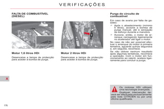 X
176
V E R I F I C A Ç Õ E S
FALTA DE COMBUSTÍVEL
(DIESEL)
Motor 1,6 litros HDi
Desencaixe a tampa de protecção
para aceder à bomba de purga.
Motor 2 litros HDi
Desencaixe a tampa de protecção
para aceder à bomba de purga.
Purga do circuito de
combustível
Em caso de avaria por falta de ga-
sóleo:
Após o abastecimento (mínimo
5 litros), accione a bomba de
purga manual, até à sensação
de esforço durante a manobra.
Accione, então, o motor de ar-
ranque carregando ligeiramente
no acelerador até ligar o motor.
No caso de não ser possível efec-
tuar o arranque do motor à primeira
tentativa, aguarde quinze segundos
e, em seguida, recomece.
Se não obtiver nenhum resultado
após algumas tentativas, recomece
a operação. Com o motor em fun-
cionamento ao ralenti, acelere ligei-
ramente para concluir a purga.
Os motores HDi utilizam
uma tecnologia avançada.
Qualquer intervenção de-
verá ser efectuada exclusivamente
pela rede CITROËN ou por uma
oficina qualificada.
 