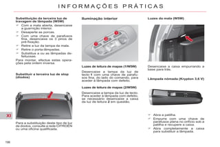 XI
196
I N F O R M A Ç Õ E S P R Á T I C A S
Substituição da terceira luz de
travagem de lâmpada (W5W)
Com a mala aberta, desencaixe
a guarnição interior.
Desaperte as porcas.
Com uma chave de parafusos
fina, desencaixe os 3 pinos de
pré-fixação.
Retire a luz da tampa da mala.
Retire o porta-lâmpadas.
Substitua a ou as lâmpadas de-
feituosas.
Para montar, efectue estas opera-
ções pela ordem inversa.
Substituir a terceira luz de stop
(díodos)
Para a substituição deste tipo de luz
de diodos, consulte a rede CITROËN
ou uma oficina qualificada.
Iluminação interior
Luzes de leitura de mapas (1/W5W)
Desencaixe a tampa da luz de
tecto 1 com uma chave de parafu-
sos fina, do lado do comando, para
aceder à lâmpada com defeito.
Luzes de leitura de mapas (2/W5W)
Desencaixe a tampa da luz de tecto.
Para aceder à lâmpada com defeito,
se necessário desencaixe a caixa
da luz de leitura 2 em questão.
Luzes da mala (W5W)
Desencaixe a caixa empurrando a
base para trás.
Lâmpada nómada (Krypton 3,6 V)
Abra a patilha.
Empurre com uma chave de
parafusos plana no orifício sob a
patilha e recupere a caixa.
Abra completamente a caixa
para substituir a lâmpada.
 