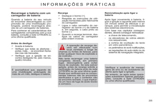 XI
205
I N F O R M A Ç Õ E S P R Á T I C A S
Antes de desligar
Aceda à bateria.
Verifique que todas as aberturas -
portas, mala... - se encontram fecha-
das mas não trancadas.
Verifique que a ignição se en-
contra desligada há, pelo menos,
quatro minutos.
Recarga
Desligue o borne (+).
Respeite as instruções de utili-
zação fornecidas pelo fabricante
do carregador.
Ligue o cabo vermelho do car-
regador ao borne (+) da bateria
e, em seguida, o cabo preto ao
borne (-).
Quando a recarga terminar, des-
ligue os cabos do carregador
pela ordem inversa.
A operação de recarga de-
verá ser efectuada num
local ventilado e longe de
chamas ou fontes de faíscas, para
evitar qualquer risco de explosão e
de incêndio.
Não tente recarregar uma bateria
congelada; deverá, em primeiro
lugar, descongelá-la para evitar
riscos de explosão. Se esta estiver
gelada, antes da recarga solicite a
verificação da bateria junto da rede
CITROËN ou de uma oficina quali-
ficada que verificará que os compo-
nentes internos não se encontram
danificados e que o contentor não
se encontra rachado, o que implica-
ria um risco de fuga de ácido tóxido
e corrosivo.
Recarregar a bateria com um
carregador de bateria
Quando a bateria do seu veículo
se encontrar descarregada ou com
previsão de uma imobilização pro-
longada, poderá recarregá-la atra-
vés de um carregador de baterias.
Para conhecer as características dos
carregadores compatíveis com a sua
bateria, consulte a rede CITROËN ou
uma oficina qualificada.
É aconselhável que, aquando de
uma imobilização prolongada de
mais de um mês, desligue a bateria.
Reinicialização após ligar a
bateria
Após ligar novamente a bateria, li-
gue a ignição e aguarde pelo menos
um minuto antes de efectuar o ar-
ranque, para permitir a inicialização
dos sistemas electrónicos.
Com base nos capítulos correspon-
dentes, deverá conseguir reinicializar:
- a chave de telecomando,
- os elevadores de vidros eléctri-
cos sequenciais,
- a cortina de ocultação do tecto
em vidro panorâmico,
- os parâmetros do ecrã multifunções,
- as regulações do auto-rádio ou do
sistema de navegação integrado.
Verifique a ausência de mensa-
gens de erro ou de avisadores de
alerta após ligar a ignição.
No entanto, se após estas opera-
ções subsistirem ligeiras perturba-
ções, consulte a rede CITROËN
ou uma oficina qualificada.
 
