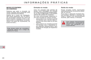 XI
206
I N F O R M A Ç Õ E S P R Á T I C A S
MODO ECONOMIA
DE ENERGIA
Sistema que gere a duração de
certas funções para preservar uma
carga suficiente da bateria.
Depois de o motor ser desligado,
são ainda utilizáveis, por um perío-
do acumulado máximo de cerca de
trinta minutos, funções como o sis-
tema áudio e a telemática, os limpa-
vidros, as luzes de cruzamento, as
luzes do tecto...
Entrada no modo
Uma vez passado este período de
tempo, uma mensagem de entrada
em modo economia de energia apare-
ce no ecrã multifunções e as funções
activas são postas em suspenso.
Se uma comunicação telefónica ti-
ver sido iniciada ao mesmo tempo:
- esta poderá ser mantida durante
10 minutos com o kit de mãos li-
vres do seu Auto-rádio ou do seu
MyWay,
- esta poderá ser mantida durante
10 minutos com o NaviDrive e,
em seguida, passará para o seu
telefone em função do respectivo
modelo.
Saída do modo
Essas funções serão reactivadas
automaticamente na próxima utiliza-
ção do veículo.
Para obter a utilização imediata des-
tas funções, efectue o arranque do
motor e deixe-o em funcionamento
durante, pelo menos, 5 minutos.
Uma bateria descarregada
não permite o arranque do
motor (ver parágrafo cor-
respondente).
Este tempo pode ser considera-
velmente inferior se a carga da
bateria for fraca.
 