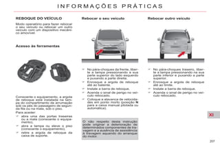 XI
207
I N F O R M A Ç Õ E S P R Á T I C A S
REBOQUE DO VEÍCULO
Modo operatório para fazer rebocar
o seu veículo ou rebocar um outro
veículo com um dispositivo mecâni-
co amovível.
Acesso às ferramentas
Consoante o equipamento, a argola
de reboque está instalada na tam-
pa do compartimento de arrumação
sob os pés do passageiro de segun-
da fila ou na mala, sob o piso.
Para aceder:
abra uma das portas traseiras
ou a mala (consoante o equipa-
mento),
abra a tampa ou eleve o piso
(consoante o equipamento),
retire a argola de reboque da
caixa de suporte.
Rebocar o seu veículo
No pára-choques da frente, liber-
te a tampa pressionando a sua
parte superior do lado esquerdo
e puxando a parte direita.
Enrosque a argola de reboque
até ao batente.
Instale a barra de reboque.
Acenda o sinal de perigo no veí-
culo rebocado.
Coloque a alavanca de velocida-
des em ponto morto (posição N
para a caixa manual pilotada ou
automática).
Rebocar outro veículo
No pára-choques traseiro, liber-
te a tampa pressionando na sua
parte inferior e puxando a parte
superior.
Enrosque a argola de reboque
até ao limite.
Instale a barra de reboque.
Acenda o sinal de perigo no veí-
culo rebocado.
O não respeito desta instrução
pode originar a deterioração de
determinados componentes de tra-
vagem e a ausência de assistência
à travagem aquando do arranque
do motor.
 