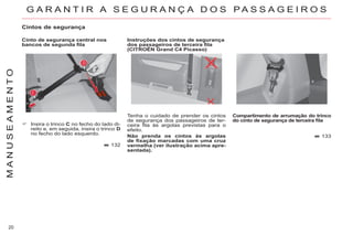 20
M
A
N
U
S
E
A
M
E
N
T
O
Tenha o cuidado de prender os cintos
de segurança dos passageiros de ter-
ceira fila às argolas previstas para o
efeito.
Não prenda os cintos às argolas
de fixação marcadas com uma cruz
vermelha (ver ilustração acima apre-
sentada).
Compartimento de arrumação do trinco
do cinto de segurança de terceira fila
133
Instruções dos cintos de segurança
dos passageiros de terceira fila
(CITROËN Grand C4 Picasso)
G A R A N T I R A S E G U R A N Ç A D O S P A S S A G E I R O S
Insira o trinco C no fecho do lado di-
reito e, em seguida, insira o trinco D
no fecho do lado esquerdo.
132
Cintos de segurança
Cinto de segurança central nos
bancos de segunda fila
 