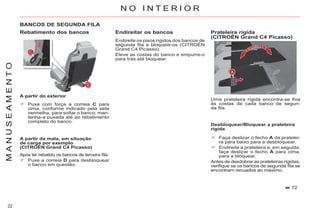 22
M
A
N
U
S
E
A
M
E
N
T
O N O I N T E R I O R
Rebatimento dos bancos
A partir da mala, em situação
de carga por exemplo
(CITROËN Grand C4 Picasso)
BANCOS DE SEGUNDA FILA
A partir do exterior
Puxe com força a correia C para
cima, conforme indicado pela seta
vermelha, para soltar o banco; man-
tenha-a puxada até ao rebatimento
completo do banco.
Faça deslizar o fecho A da pratelei-
ra para baixo para a desbloquear.
Endireite a prateleira e, em seguida,
faça deslizar o fecho A para cima,
para a bloquear.
Antes de desdobrar as prateleiras rígidas,
verifique se os bancos de segunda fila se
encontram recuados ao máximo.
72
Após ter rebatido os bancos de terceira fila.
Puxe a correia D para desbloquear
o banco em questão.
Endireitar os bancos
Endireite os pisos rígidos dos bancos de
segunda fila e bloqueie-os (CITROËN
Grand C4 Picasso).
Eleve as costas do banco e empurre-o
para trás até bloquear.
Prateleira rígida
(CITROËN Grand C4 Picasso)
Uma prateleira rígida encontra-se fixa
às costas de cada banco de segun-
da fila.
Desbloquear/Bloquear a prateleira
rígida
 