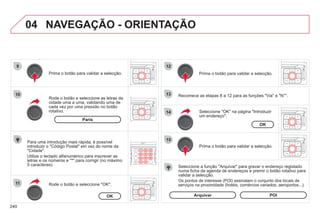 240
04
9
10
11
12
13
14
15
NAVEGAÇÃO - ORIENTAÇÃO
Recomece as etapas 8 a 12 para as funções "Via" e "N°".
Rode o botão e seleccione as letras da
cidade uma a uma, validando uma de
cada vez por uma pressão no botão
rotativo.
Seleccione a função "Arquivar" para gravar o endereço registado
numa ficha da agenda de endereços e premir o botão rotativo para
validar a selecção.
Os pontos de interesse (POI) assinalam o conjunto dos locais de
serviços na proximidade (hotéis, comércios variados, aeroportos...).
Seleccione "OK" na página "Introduzir
um endereço".
Prima o botão para validar a selecção.
Rode o botão e seleccione "OK".
Para uma introdução mais rápida, é possível
introduzir o "Código Postal" em vez do nome da
"Cidade".
Utilize o teclado alfanumérico para inscrever as
letras e os números e "*" para corrigir (no máximo
5 caracteres).
Prima o botão para validar a selecção.
Prima o botão para validar a selecção.
Paris
OK
OK
Arquivar POI
 