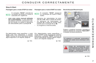27
M
A
N
U
S
E
A
M
E
N
T
O
C O N D U Z I R C O R R E C T A M E N T E
Stop & Start
Passagem para o modo STOP do motor
O avisador "ECO" acende-se
no quadro de bordo e o motor é
colocado em vigilância:
- com uma caixa manual pilotada
de 6 velocidades; a uma velocida-
de inferior a 6 km/h, pressione o pe-
dal de travão ou passe a alavanca
de velocidades para a posição N.
Em determinados casos específicos, o modo
STOP pode ficar indisponível; o avisador
"ECO" funciona de forma intermitente durante
alguns segundos e, em seguida, apaga-se.
153
O avisador "ECO" apaga-se
e o arranque do motor é efec-
tuado:
- alavanca de velocidades na posi-
ção A ou M, solte o pedal de travão,
- ou alavanca de velocidades na
posição N e pedal de travão solto,
passe para a posição A ou M,
- ou engrene a marcha-atrás.
Em determinados casos específicos, o
modo START pode accionar-se automa-
ticamente; o avisador "ECO" funciona de
forma intermitente durante alguns segun-
dos e, em seguida, apaga-se.
154
Neutralização/Reactivação
Poderá, a qualquer momento, neutralizar o
sistema através do comando "ECO OFF";
o avisador da tecla acende-se.
O sistema é activado automatica-
mente em cada novo arranque com
a chave.
Antes do enchimento com
combustível ou antes de qual-
quer intervenção sob o capot,
desligue imperativamente a
ignição com a chave.
154
Passagem para o modo START do motor
 